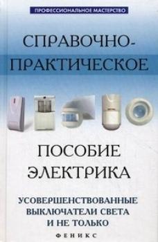 Читать Справочно-практическое пособие электрика: усовершенствованные выключатели света и не только - Андрей Кашкаров
