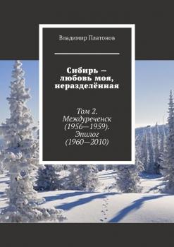 Читать Сибирь – любовь моя, неразделённая. Том 2. Междуреченск (1956—1959). Эпилог (1960—2010) - Владимир Платонов