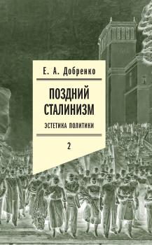 Читать Поздний сталинизм: Эстетика политики. Том 2 - Евгений Добренко