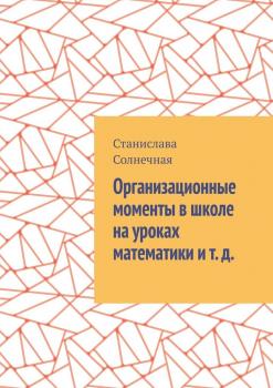 Читать Организационные моменты в школе на уроках математики и т. д. - Станислава Солнечная