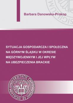 Читать Sytuacja gospodarcza i społeczna na Górnym Śląsku w okresie międzywojennym i jej wpływ na ubezpieczenia brackie - Barbara Danowska-Prokop