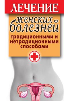 Читать Лечение женских болезней традиционными и нетрадиционными способами - Е. Ю. Храмова