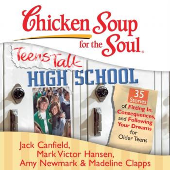 Читать Chicken Soup for the Soul: Teens Talk High School - 35 Stories of Fitting In, Consequences, and Following Your Dreams for Older Teens - Джек Кэнфилд