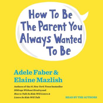 Читать How To Be The Parent You Always Wanted To Be - Elaine Mazlish