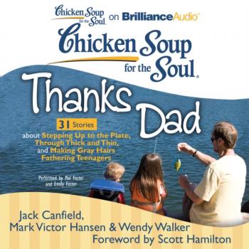 Читать Chicken Soup for the Soul: Thanks Dad - 31 Stories about Stepping Up to the Plate, Through Thick and Thin, and Making Gray Hairs Fathering Teenagers - Джек Кэнфилд