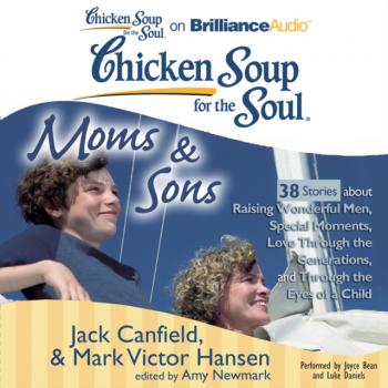 Читать Chicken Soup for the Soul: Moms & Sons - 38 Stories about Raising Wonderful Men, Special Moments, Love Through the Generations, and Through the Eyes of a Child - Джек Кэнфилд