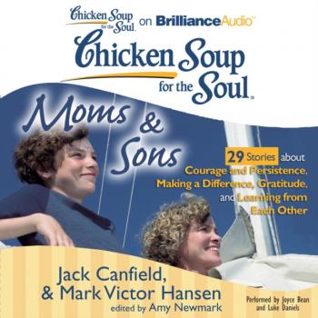 Читать Chicken Soup for the Soul: Moms & Sons - 29 Stories about Courage and Persistence, Making a Difference, Gratitude, and Learning from Each Other - Джек Кэнфилд
