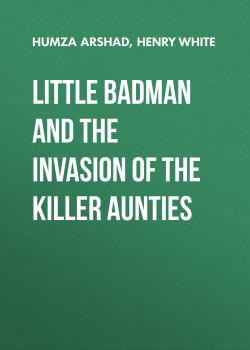 Читать Little Badman and the Invasion of the Killer Aunties - Humza Arshad