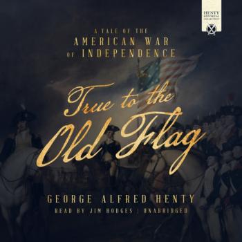 Читать True to the Old Flag - George Alfred Henty
