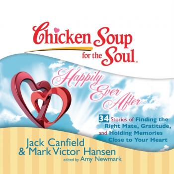 Читать Chicken Soup for the Soul: Happily Ever After - 34 Stories of Finding the Right Mate, Gratitude, and Holding Memories Close to Your Heart - Ð”Ð¶ÐµÐº ÐšÑÐ½Ñ„Ð¸Ð»Ð´