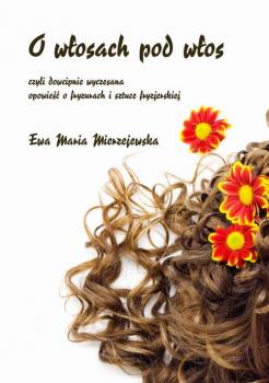 Читать O wÅ‚osach pod wÅ‚os, czyli dowcipnie wyczesana opowieÅ›Ä‡ o fryzurach i sztuce fryzjerskiej - Ewa Maria Mierzejewska