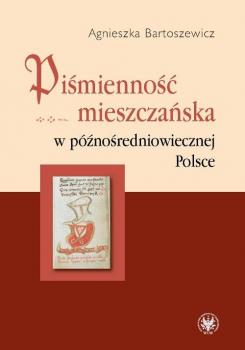 Читать PiÅ›miennoÅ›Ä‡ mieszczaÅ„ska w pÃ³ÅºnoÅ›redniowiecznej Polsce - Agnieszka Bartoszewicz