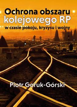 Читать Ochrona obszaru kolejowego RP w czasie pokoju, kryzysu i wojny - Piotr Goruk-GÃ³rski