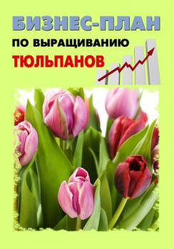 Читать Бизнес-план по выращиванию тюльпанов - Павел Шешко