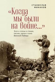 Читать «Когда мы были на войне…» Эссе и статьи о стихах, песнях, прозе и кино Великой Победы - Станислав Минаков