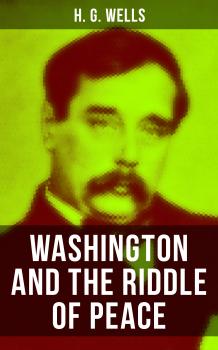 Читать WASHINGTON AND THE RIDDLE OF PEACE - Герберт Уэллс
