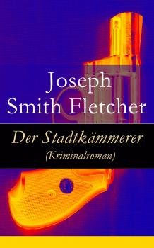 Читать Der Stadtkämmerer (Kriminalroman) - Joseph Smith  Fletcher