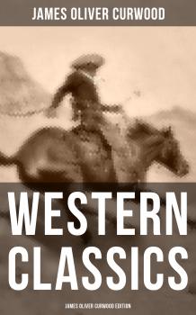 Читать WESTERN CLASSICS: James Oliver Curwood Edition - James Oliver Curwood