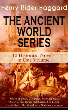 Читать THE ANCIENT WORLD SERIES - 10 Historical Novels in One Volume: Moon of Israel, Cleopatra, Morning Star, Queen of the Dawn, Belshazzar, The Doom of Zimbabwe, The Wanderer's Necklace and more - Генри Райдер Хаггард