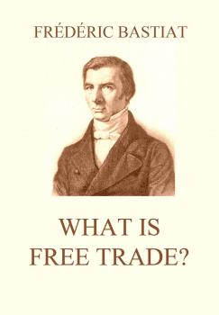 Читать What is Free Trade? - Frederic  Bastiat