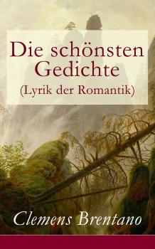 Читать Die schönsten Gedichte (Lyrik der Romantik) - Clemens Brentano
