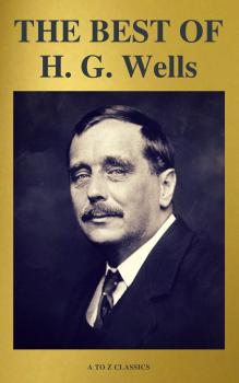 Читать THE BEST OF H. G. Wells (The Time Machine The Island of Dr. Moreau The Invisible Man The War of the Worlds...) ( A to Z Classics) - Герберт Уэллс