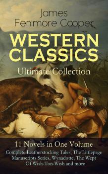 Читать WESTERN CLASSICS Ultimate Collection - 11 Novels in One Volume: Complete Leatherstocking Tales, The Littlepage Manuscripts Series, Wynadotte, The Wept Of Wish-Ton-Wish and more - Джеймс Фенимор Купер