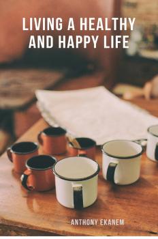 Читать Living a Healthy and Happy Life - Anthony  Ekanem