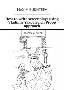 Читать How to write screenplays using Vladimir Yakovlevich Propp approach. PRACTICAL GUIDE - Maxim Bukhteev