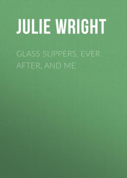 Читать Glass Slippers, Ever After, and Me - Julie Wright