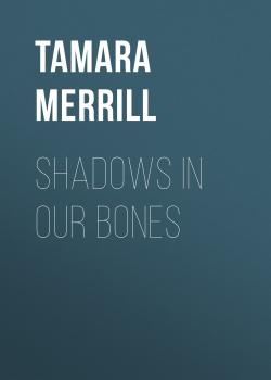 Читать Shadows in Our Bones - Tamara Merrill