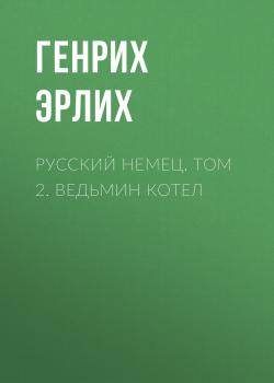 Читать Русский немец. Том 2. Ведьмин котел - Генрих Эрлих