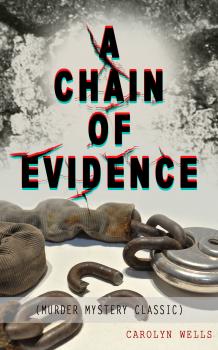Читать A CHAIN OF EVIDENCE (Murder Mystery Classic) - Carolyn  Wells