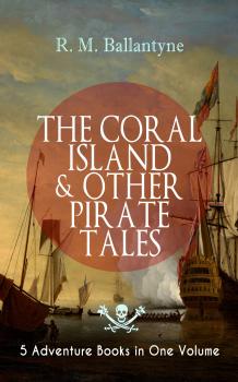 Читать THE CORAL ISLAND & OTHER PIRATE TALES â€“ 5 Adventure Books in One Volume - R. M.  Ballantyne