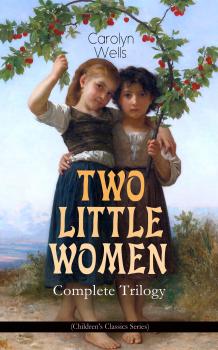 Читать TWO LITTLE WOMEN â€“ Complete Trilogy (Children's Classics Series) - Carolyn  Wells