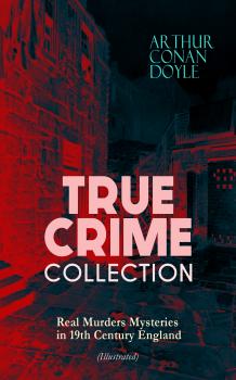 Читать TRUE CRIME COLLECTION - Real Murders Mysteries in 19th Century England (Illustrated) - ÐÑ€Ñ‚ÑƒÑ€ ÐšÐ¾Ð½Ð°Ð½ Ð”Ð¾Ð¹Ð»