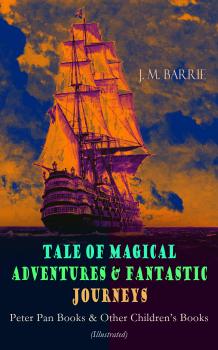 Читать Tales of Magical Adventures & Fantastic Journeys â€“ Peter Pan Books & Other Children's Books (Illustrated) - J. M.  Barrie
