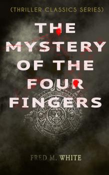 Читать THE MYSTERY OF THE FOUR FINGERS (Thriller Classics Series) - Fred M.  White