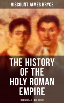 Читать The History of the Holy Roman Empire: 1st Century A.D. - 19th Century - Viscount James Bryce