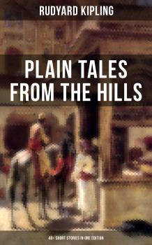 Читать PLAIN TALES FROM THE HILLS (40+ Short Stories in One Edition) - Rudyard Kipling