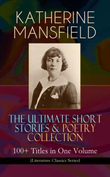Читать KATHERINE MANSFIELD â€“ The Ultimate Short Stories & Poetry Collection: 100+ Titles in One Volume (Literature Classics Series) - Katherine Mansfield