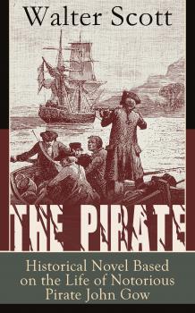 Читать The Pirate: Historical Novel Based on the Life of Notorious Pirate John Gow: Adventure Novel Based on a True Story, by the Author of Waverly, Rob Roy, Ivanhoe, The Guy Mannering and Anne of Geierstein - Walter Scott