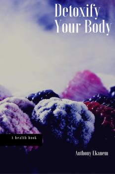 Читать Detoxify Your Body - Anthony  Ekanem