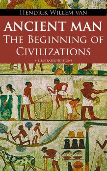 Читать Ancient Man â€“ The Beginning of Civilizations (Illustrated Edition) - Hendrik Willem Van Loon
