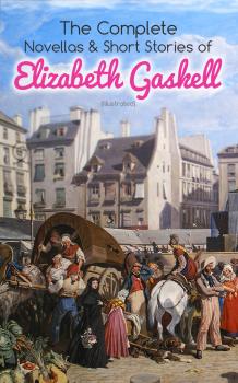Читать The Complete Novellas & Short Stories of Elizabeth Gaskell (Illustrated) - Elizabeth  Gaskell