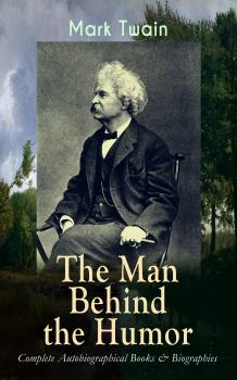 Читать MARK TWAIN - The Man Behind the Humor: Complete Autobiographical Books & Biographies - ÐœÐ°Ñ€Ðº Ð¢Ð²ÐµÐ½