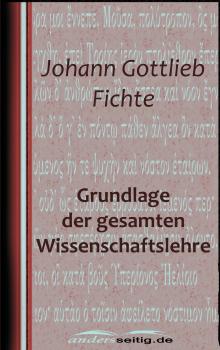 Читать Grundlage der gesamten Wissenschaftslehre - Johann Gottlieb Fichte
