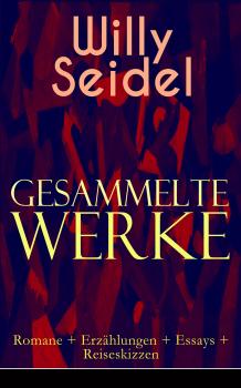 Читать Gesammelte Werke: Romane + Erzählungen + Essays + Reiseskizzen - Willy  Seidel