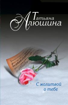 Читать С молитвой о тебе - Татьяна Алюшина