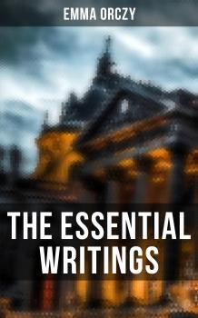 Читать The Essential Writings of Emma Orczy - Emma Orczy